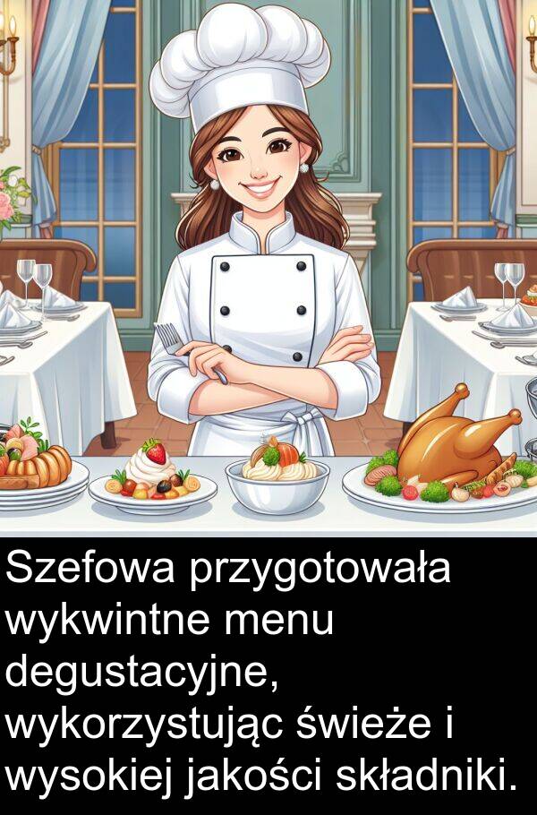 przygotowała: Szefowa przygotowała wykwintne menu degustacyjne, wykorzystując świeże i wysokiej jakości składniki.