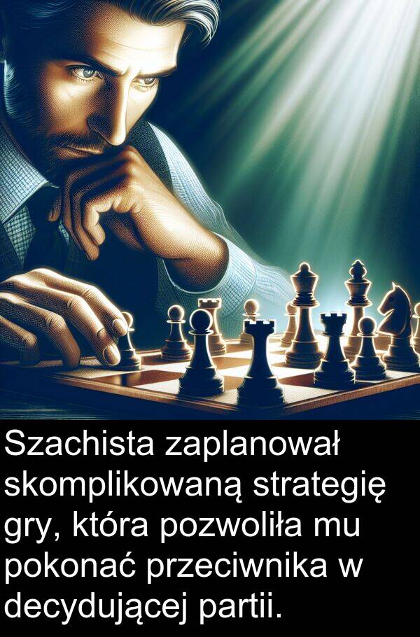 przeciwnika: Szachista zaplanował skomplikowaną strategię gry, która pozwoliła mu pokonać przeciwnika w decydującej partii.