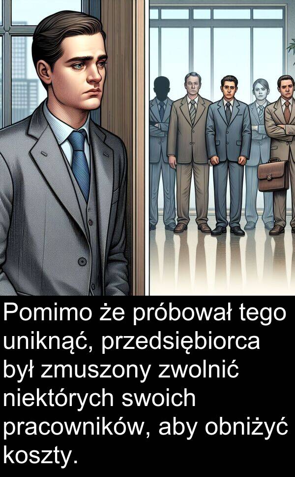 próbował: Pomimo że próbował tego uniknąć, przedsiębiorca był zmuszony zwolnić niektórych swoich pracowników, aby obniżyć koszty.