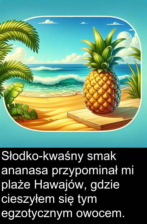 przypominał: Słodko-kwaśny smak ananasa przypominał mi plaże Hawajów, gdzie cieszyłem się tym egzotycznym owocem.