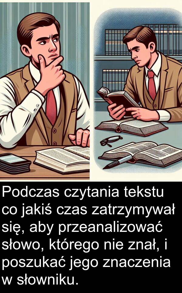 przeanalizować: Podczas czytania tekstu co jakiś czas zatrzymywał się, aby przeanalizować słowo, którego nie znał, i poszukać jego znaczenia w słowniku.