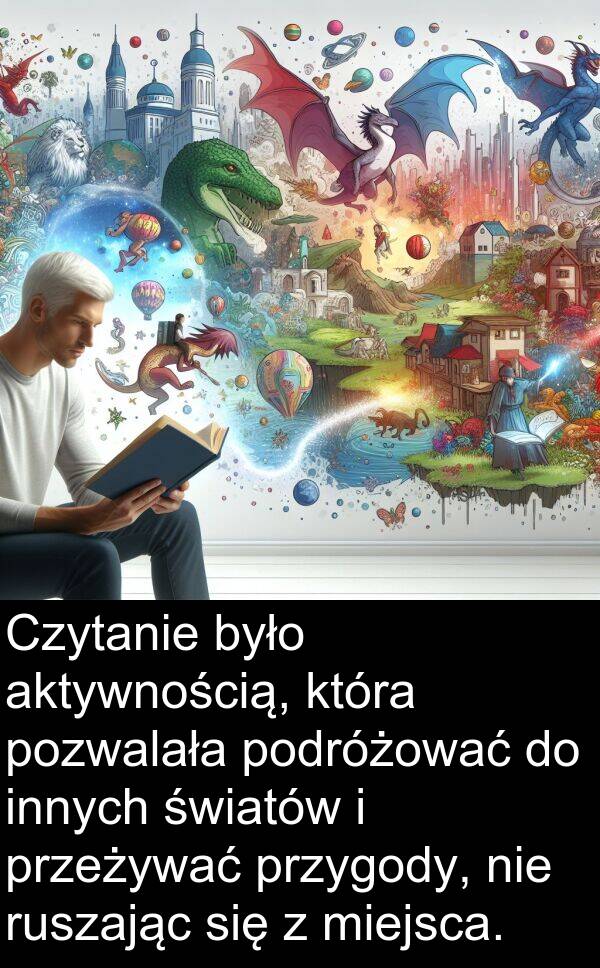 pozwalała: Czytanie było aktywnością, która pozwalała podróżować do innych światów i przeżywać przygody, nie ruszając się z miejsca.