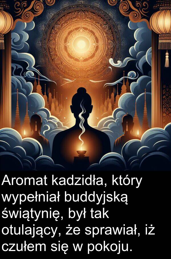 czułem: Aromat kadzidła, który wypełniał buddyjską świątynię, był tak otulający, że sprawiał, iż czułem się w pokoju.