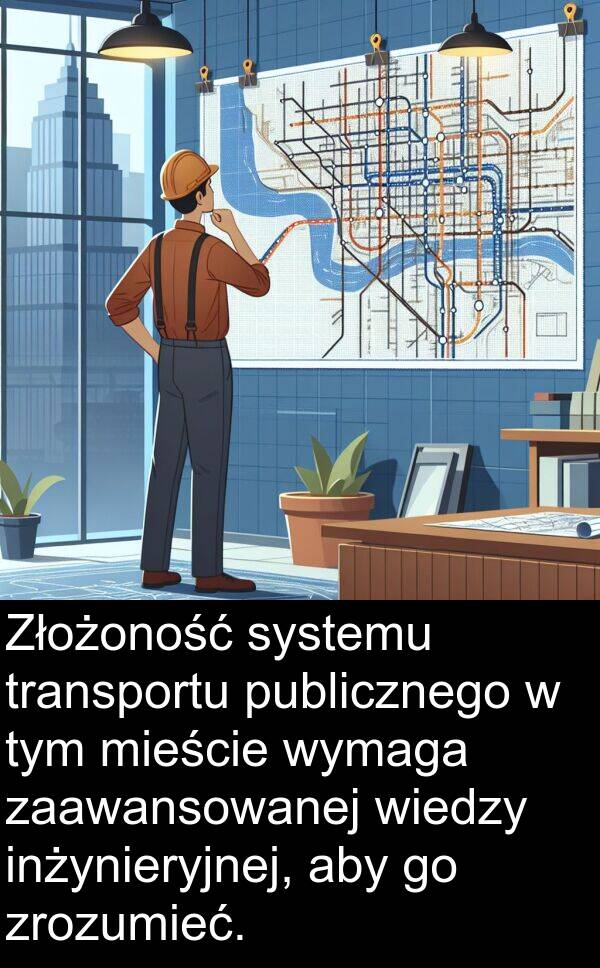 publicznego: Złożoność systemu transportu publicznego w tym mieście wymaga zaawansowanej wiedzy inżynieryjnej, aby go zrozumieć.