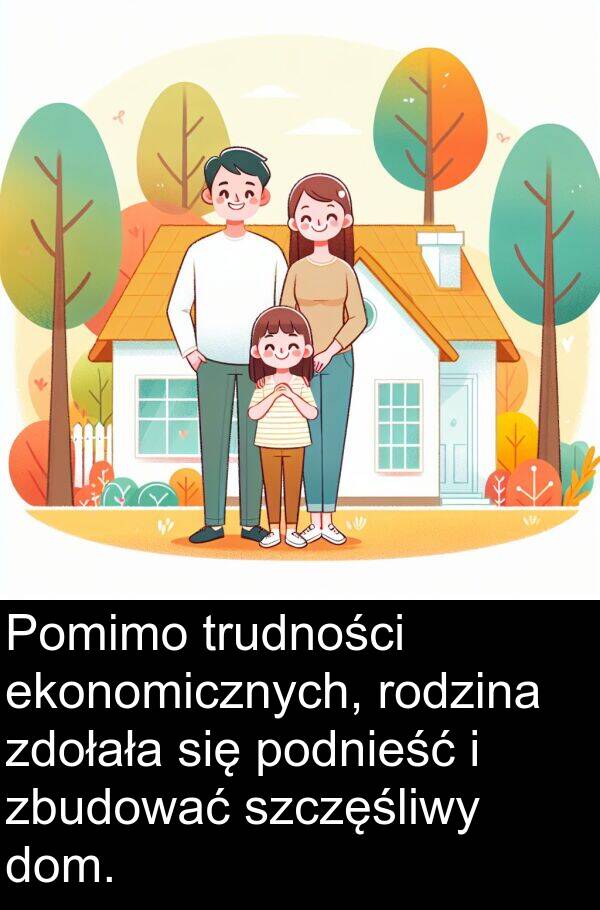 zbudować: Pomimo trudności ekonomicznych, rodzina zdołała się podnieść i zbudować szczęśliwy dom.
