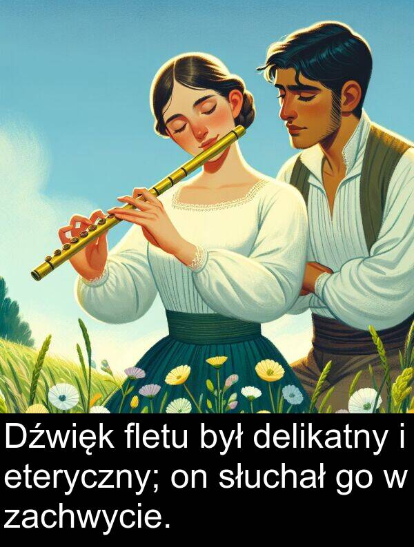 zachwycie: Dźwięk fletu był delikatny i eteryczny; on słuchał go w zachwycie.