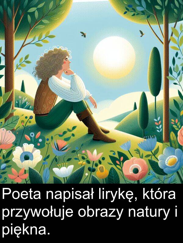 obrazy: Poeta napisał lirykę, która przywołuje obrazy natury i piękna.