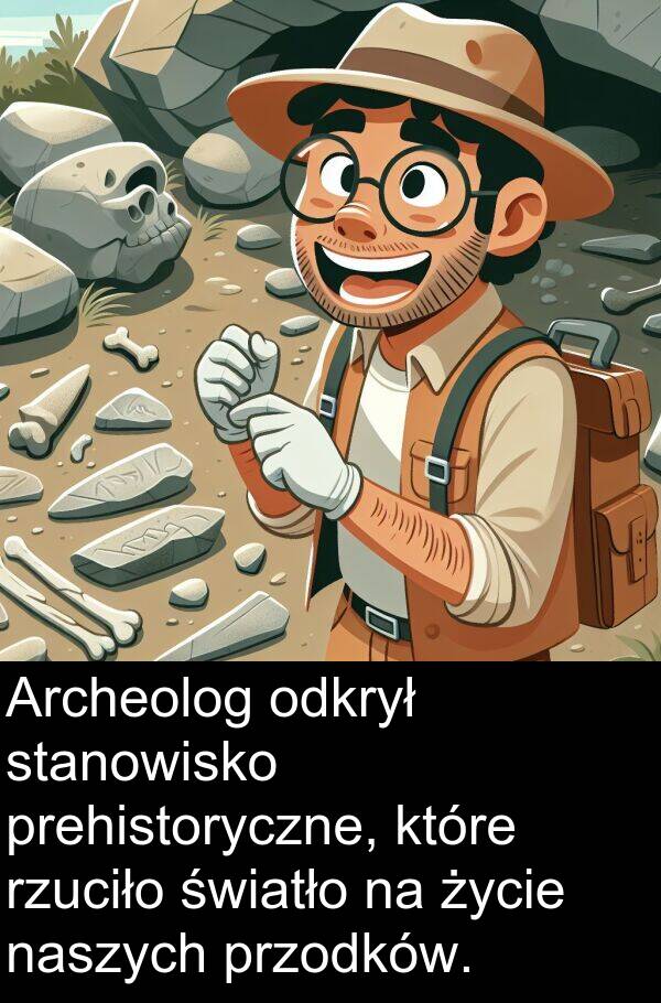 prehistoryczne: Archeolog odkrył stanowisko prehistoryczne, które rzuciło światło na życie naszych przodków.