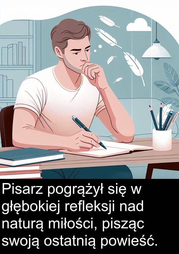 powieść: Pisarz pogrążył się w głębokiej refleksji nad naturą miłości, pisząc swoją ostatnią powieść.