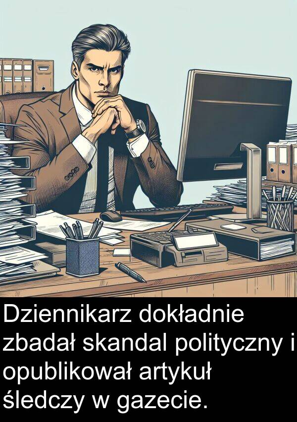 zbadał: Dziennikarz dokładnie zbadał skandal polityczny i opublikował artykuł śledczy w gazecie.