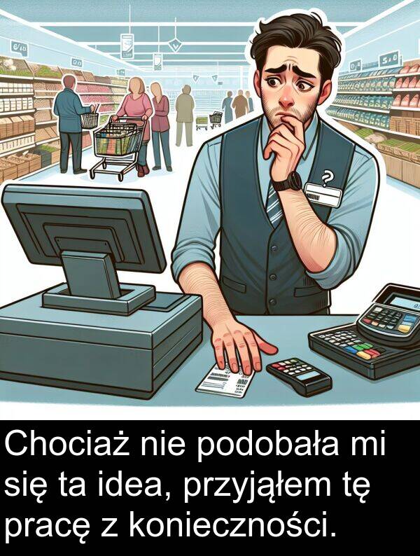 pracę: Chociaż nie podobała mi się ta idea, przyjąłem tę pracę z konieczności.