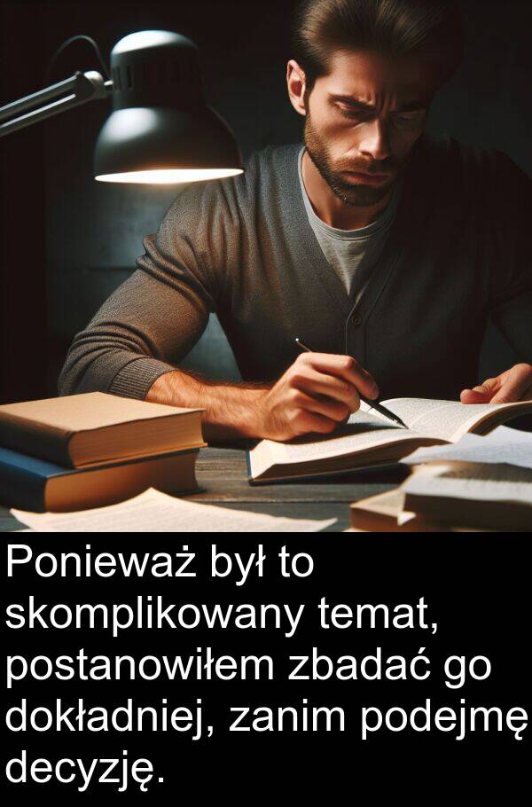 zbadać: Ponieważ był to skomplikowany temat, postanowiłem zbadać go dokładniej, zanim podejmę decyzję.