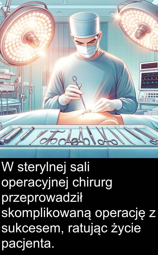 przeprowadził: W sterylnej sali operacyjnej chirurg przeprowadził skomplikowaną operację z sukcesem, ratując życie pacjenta.