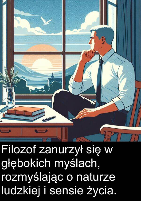 myślach: Filozof zanurzył się w głębokich myślach, rozmyślając o naturze ludzkiej i sensie życia.
