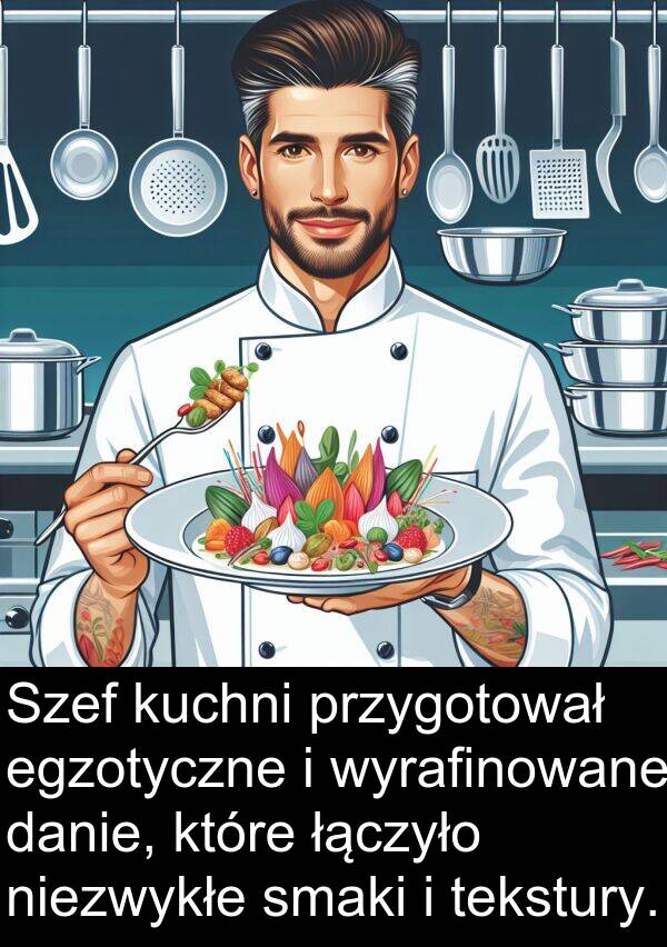 przygotował: Szef kuchni przygotował egzotyczne i wyrafinowane danie, które łączyło niezwykłe smaki i tekstury.