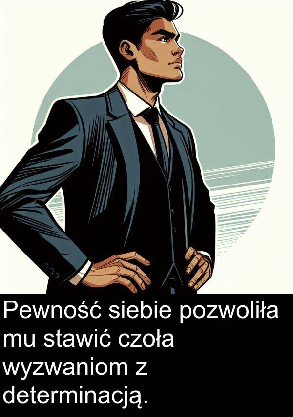pozwoliła: Pewność siebie pozwoliła mu stawić czoła wyzwaniom z determinacją.