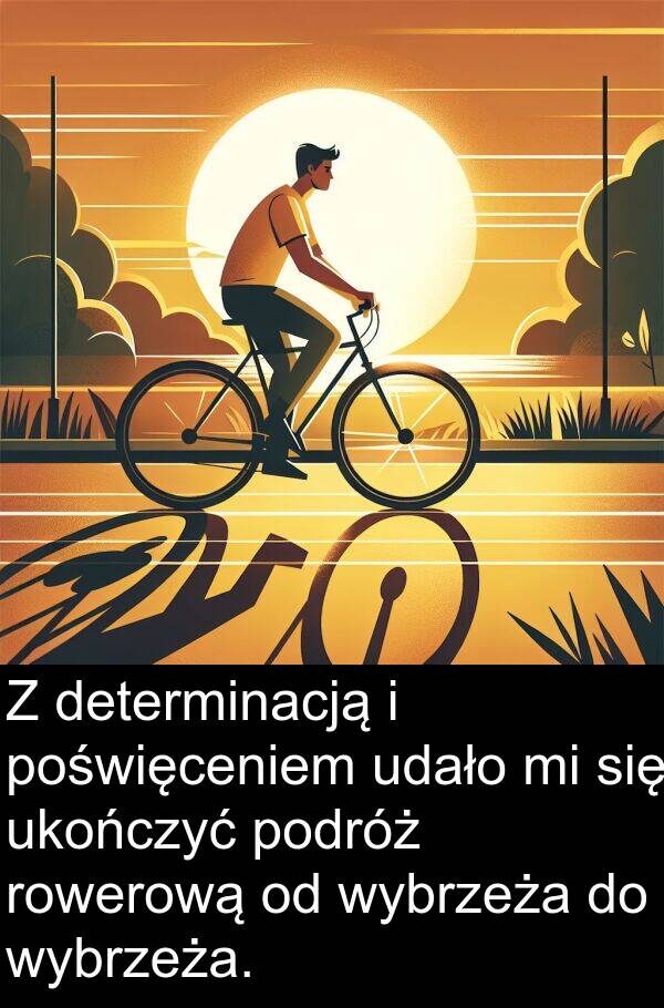 wybrzeża: Z determinacją i poświęceniem udało mi się ukończyć podróż rowerową od wybrzeża do wybrzeża.