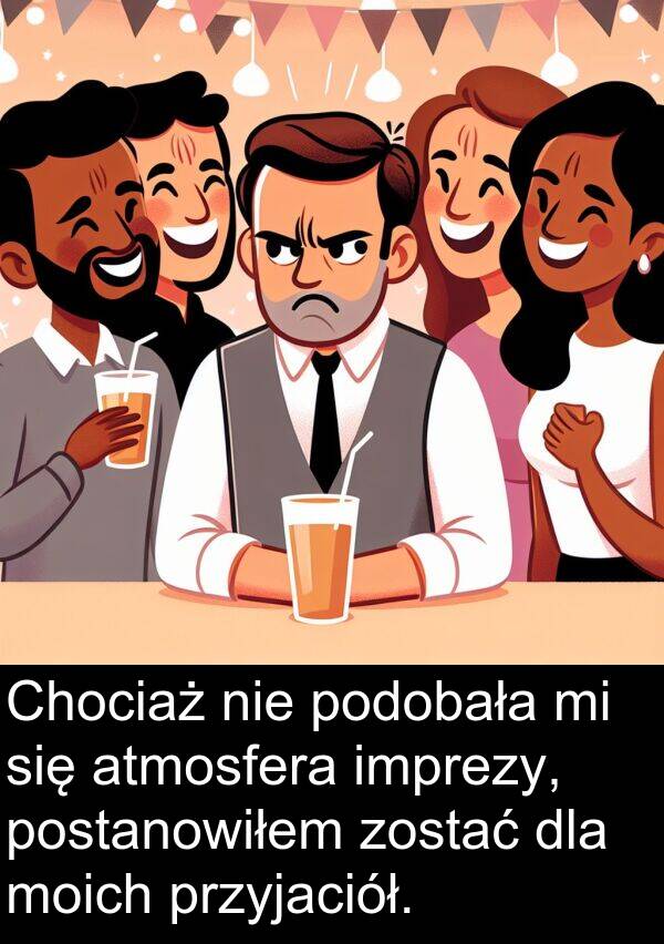 przyjaciół: Chociaż nie podobała mi się atmosfera imprezy, postanowiłem zostać dla moich przyjaciół.