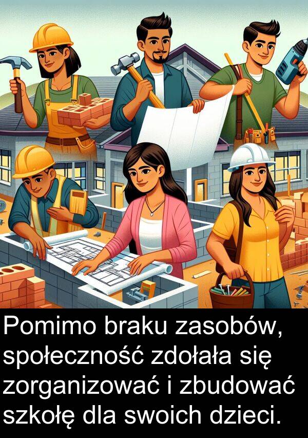 zorganizować: Pomimo braku zasobów, społeczność zdołała się zorganizować i zbudować szkołę dla swoich dzieci.
