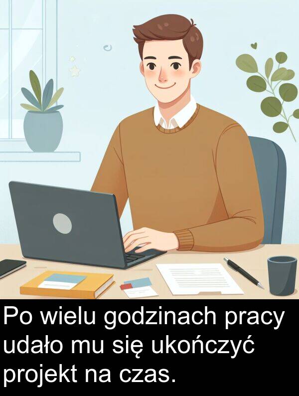 projekt: Po wielu godzinach pracy udało mu się ukończyć projekt na czas.