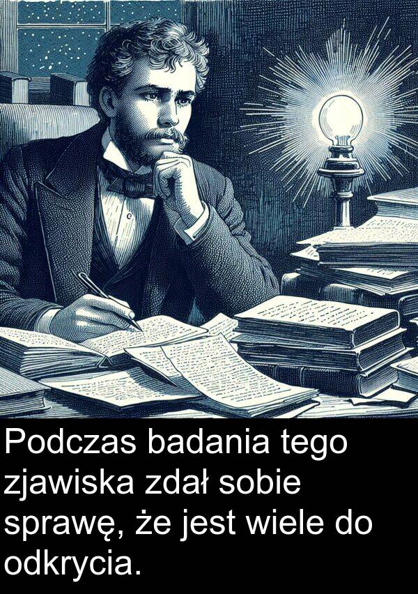 zdał: Podczas badania tego zjawiska zdał sobie sprawę, że jest wiele do odkrycia.