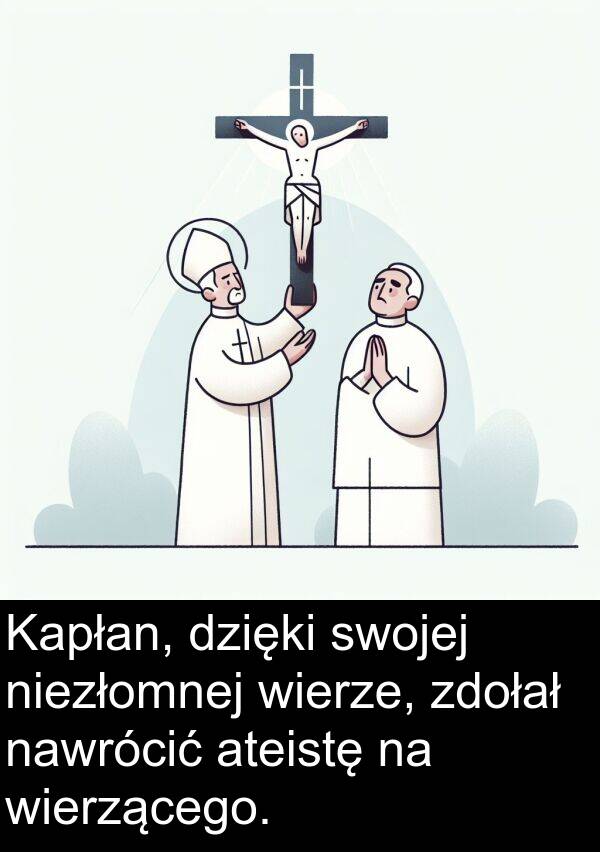 zdołał: Kapłan, dzięki swojej niezłomnej wierze, zdołał nawrócić ateistę na wierzącego.