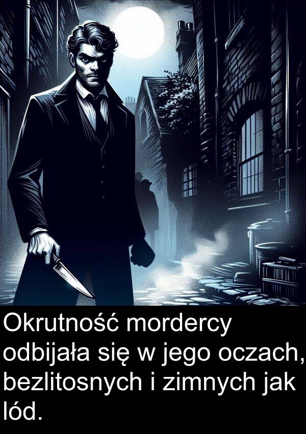 zimnych: Okrutność mordercy odbijała się w jego oczach, bezlitosnych i zimnych jak lód.