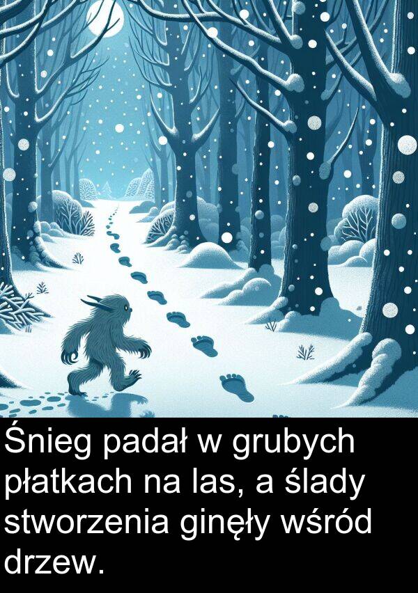 płatkach: Śnieg padał w grubych płatkach na las, a ślady stworzenia ginęły wśród drzew.