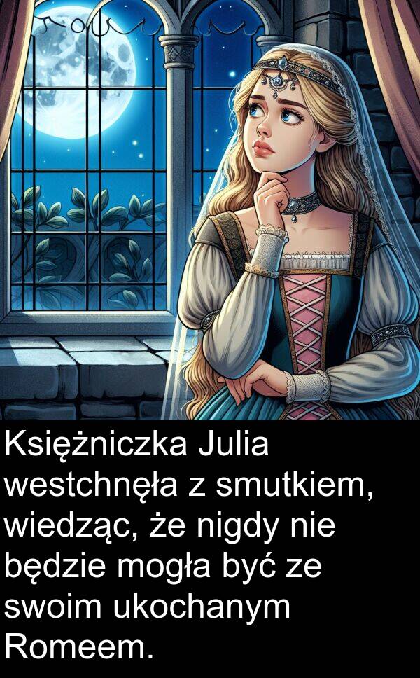 wiedząc: Księżniczka Julia westchnęła z smutkiem, wiedząc, że nigdy nie będzie mogła być ze swoim ukochanym Romeem.