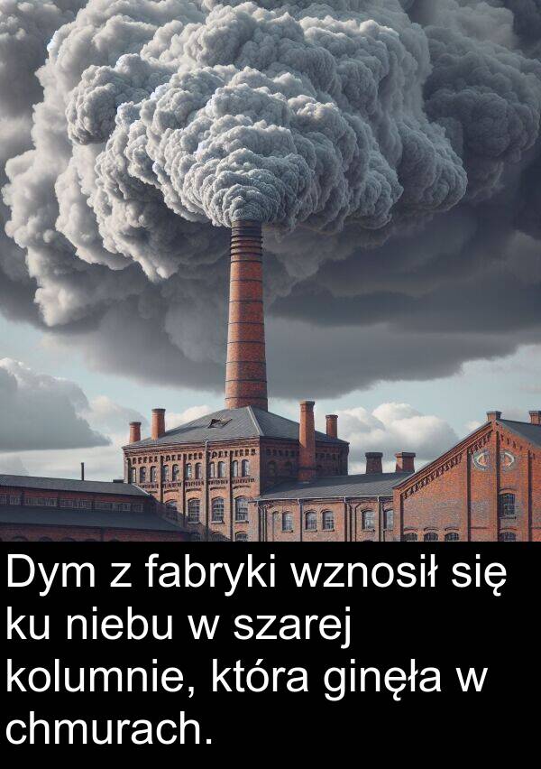 fabryki: Dym z fabryki wznosił się ku niebu w szarej kolumnie, która ginęła w chmurach.