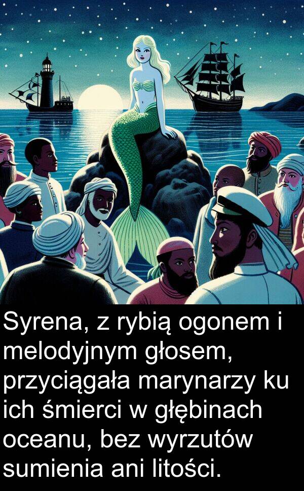 przyciągała: Syrena, z rybią ogonem i melodyjnym głosem, przyciągała marynarzy ku ich śmierci w głębinach oceanu, bez wyrzutów sumienia ani litości.