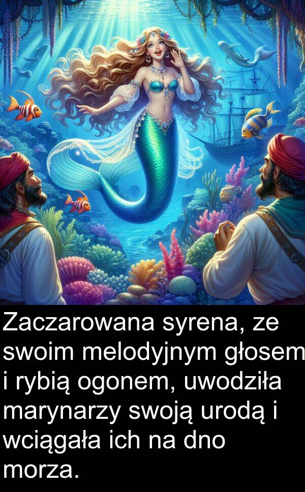 wciągała: Zaczarowana syrena, ze swoim melodyjnym głosem i rybią ogonem, uwodziła marynarzy swoją urodą i wciągała ich na dno morza.