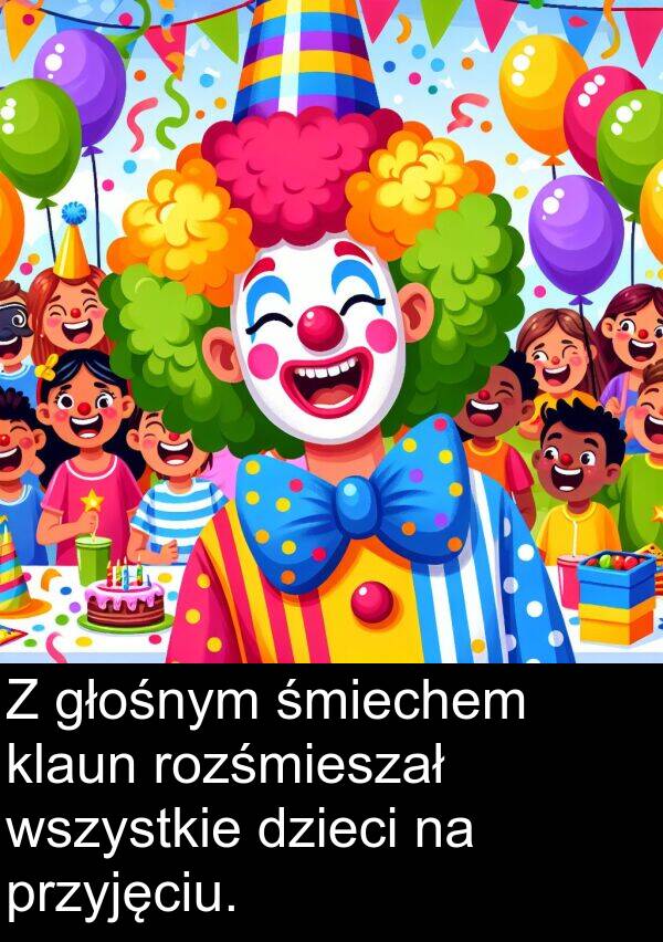 przyjęciu: Z głośnym śmiechem klaun rozśmieszał wszystkie dzieci na przyjęciu.