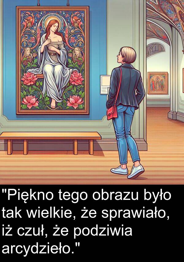 arcydzieło: "Piękno tego obrazu było tak wielkie, że sprawiało, iż czuł, że podziwia arcydzieło."