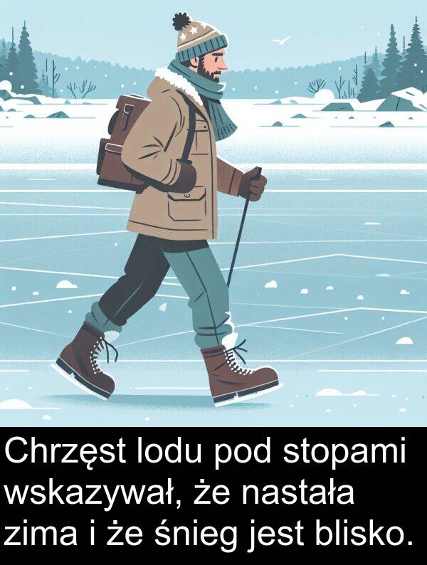 zima: Chrzęst lodu pod stopami wskazywał, że nastała zima i że śnieg jest blisko.
