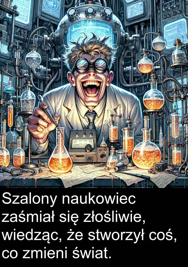 zmieni: Szalony naukowiec zaśmiał się złośliwie, wiedząc, że stworzył coś, co zmieni świat.