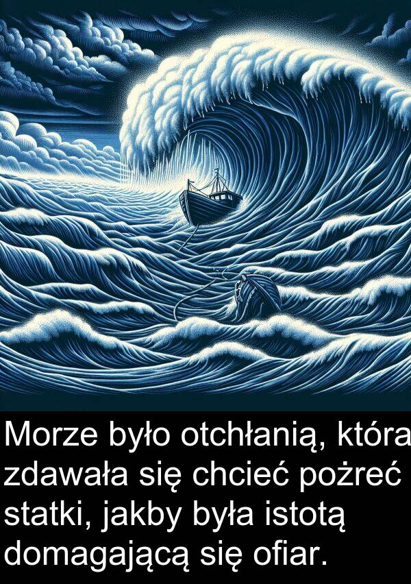 pożreć: Morze było otchłanią, która zdawała się chcieć pożreć statki, jakby była istotą domagającą się ofiar.