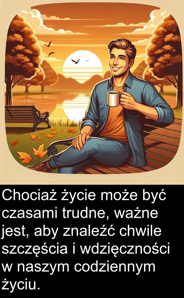 ważne: Chociaż życie może być czasami trudne, ważne jest, aby znaleźć chwile szczęścia i wdzięczności w naszym codziennym życiu.