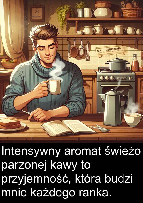 przyjemność: Intensywny aromat świeżo parzonej kawy to przyjemność, która budzi mnie każdego ranka.