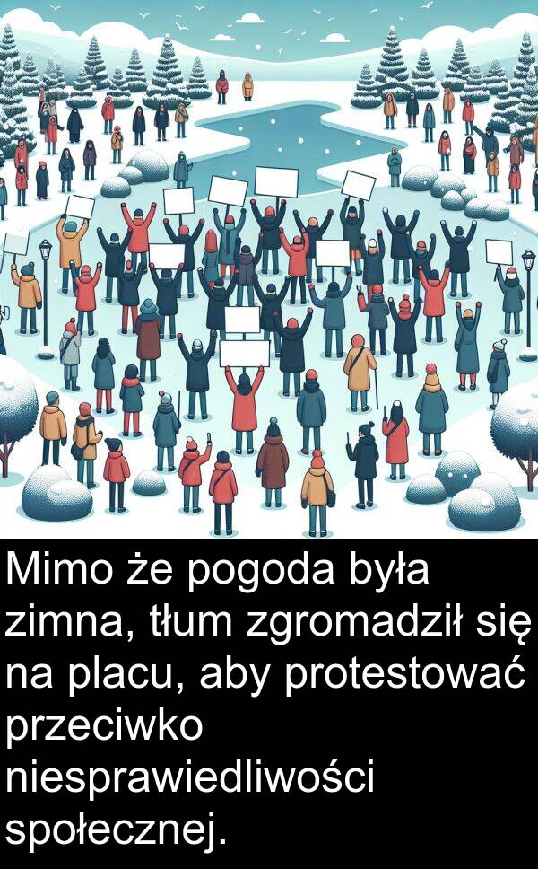protestować: Mimo że pogoda była zimna, tłum zgromadził się na placu, aby protestować przeciwko niesprawiedliwości społecznej.