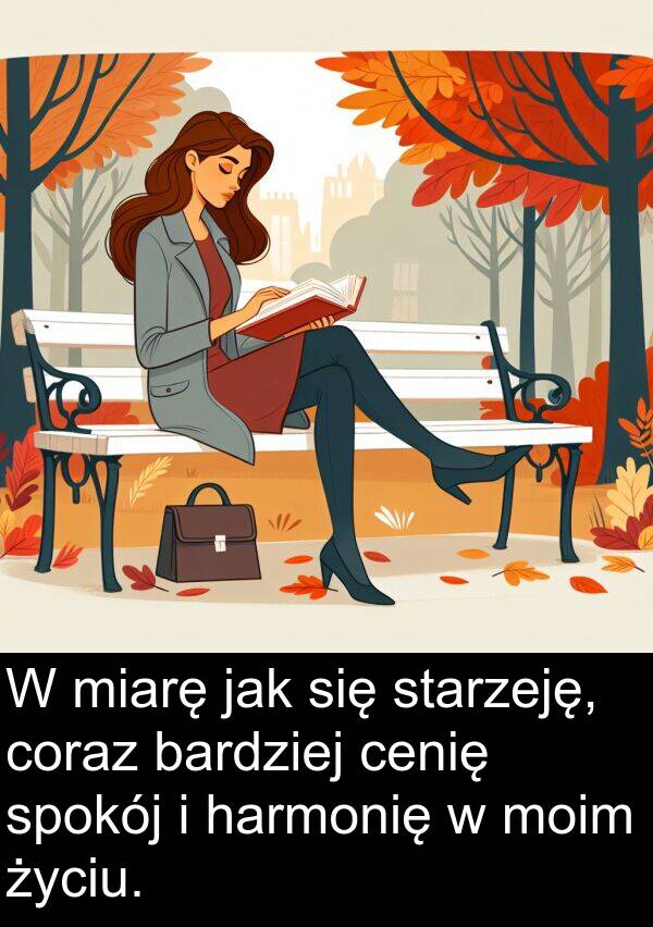 harmonię: W miarę jak się starzeję, coraz bardziej cenię spokój i harmonię w moim życiu.