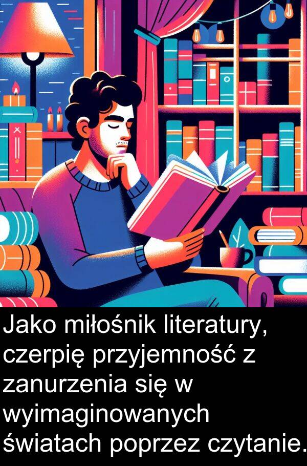 przyjemność: Jako miłośnik literatury, czerpię przyjemność z zanurzenia się w wyimaginowanych światach poprzez czytanie.