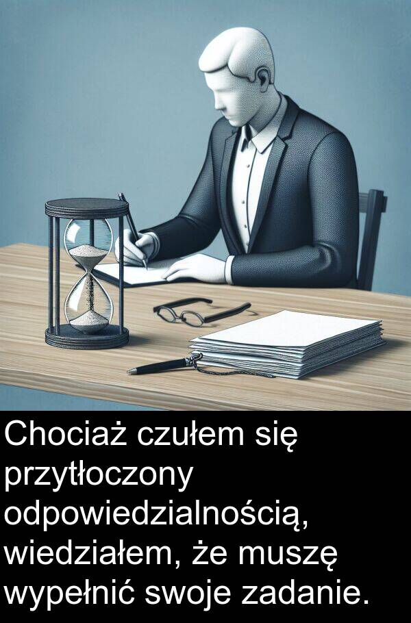 czułem: Chociaż czułem się przytłoczony odpowiedzialnością, wiedziałem, że muszę wypełnić swoje zadanie.