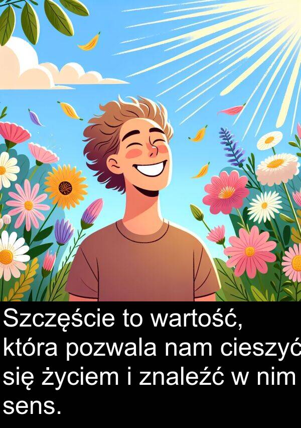 pozwala: Szczęście to wartość, która pozwala nam cieszyć się życiem i znaleźć w nim sens.