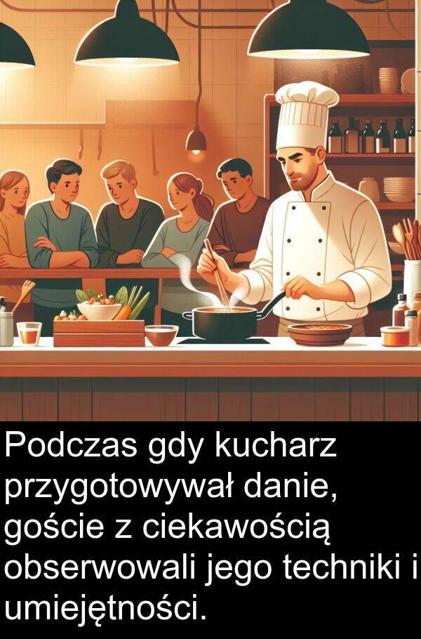 przygotowywał: Podczas gdy kucharz przygotowywał danie, goście z ciekawością obserwowali jego techniki i umiejętności.