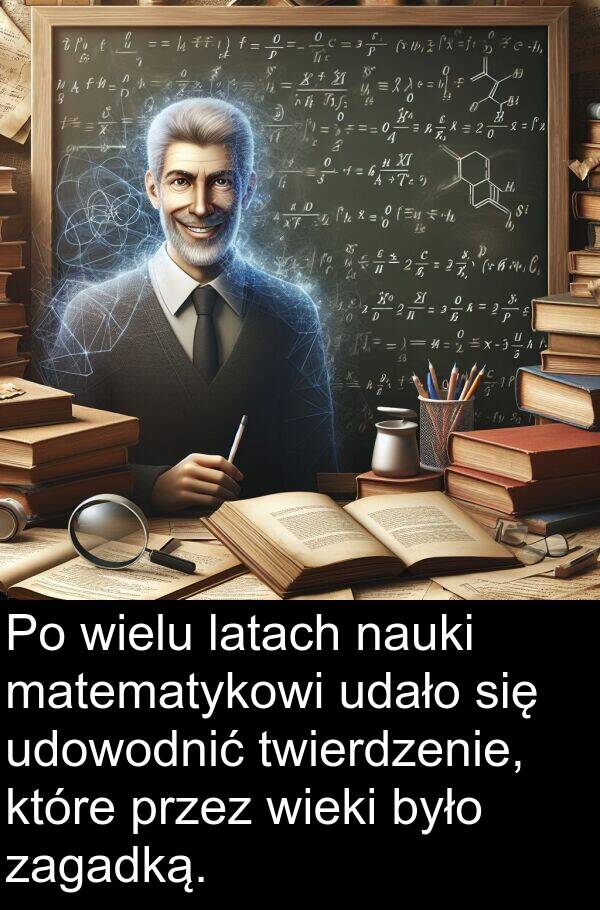 latach: Po wielu latach nauki matematykowi udało się udowodnić twierdzenie, które przez wieki było zagadką.