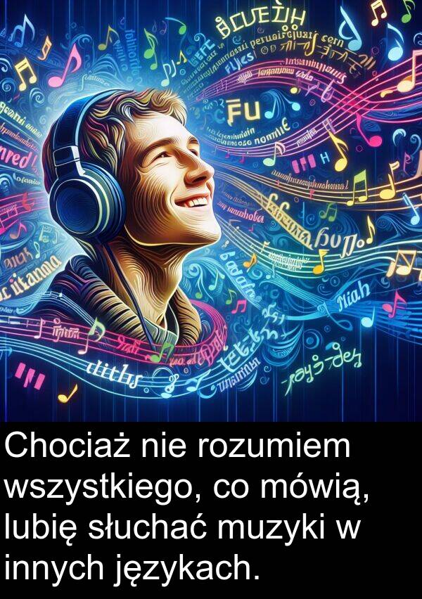 wszystkiego: Chociaż nie rozumiem wszystkiego, co mówią, lubię słuchać muzyki w innych językach.