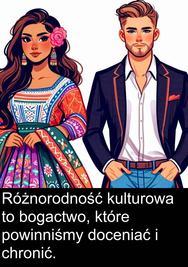 doceniać: Różnorodność kulturowa to bogactwo, które powinniśmy doceniać i chronić.