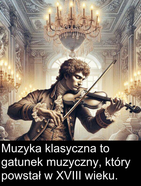powstał: Muzyka klasyczna to gatunek muzyczny, który powstał w XVIII wieku.