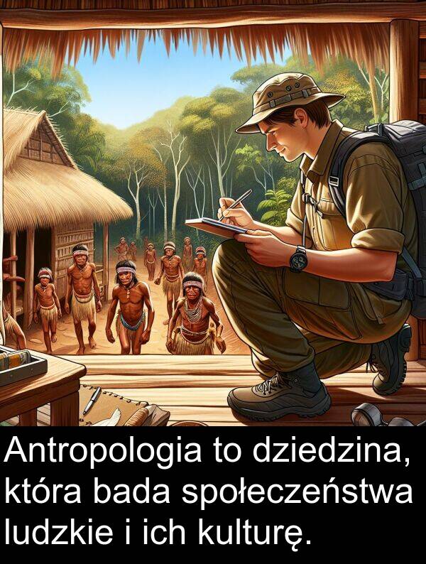 bada: Antropologia to dziedzina, która bada społeczeństwa ludzkie i ich kulturę.